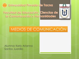 MEDIOS DE COMUNICACIÓN



Alumna: Kerly Arianna
Santos Juanillo
 