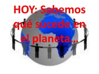 HOY: Sabemos
qué sucede en
 el planeta…
 
