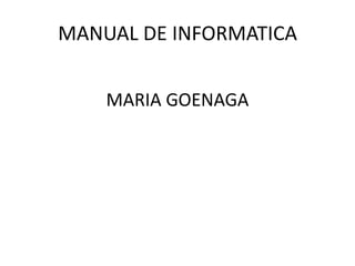 MANUAL DE INFORMATICA
MARIA GOENAGA
 