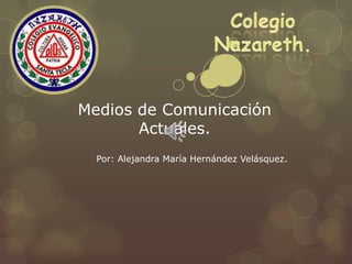 Medios de Comunicación
Actuales.
Por: Alejandra María Hernández Velásquez.
 