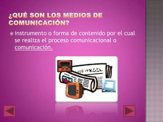  instrumento o forma de contenido por el cual
se realiza el proceso comunicacional o
comunicación.
 