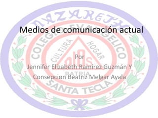 Medios de comunicación actual
Por
Jennifer Elizabeth Ramírez Guzmán Y
Consepcion Beatriz Melgar Ayala
 