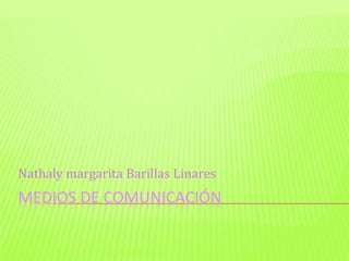 MEDIOS DE COMUNICACIÓN
Nathaly margarita Barillas Linares
 