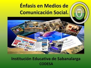 Énfasis en Medios de
Comunicación Social.
Institución Educativa de Sabanalarga
CODESA
 