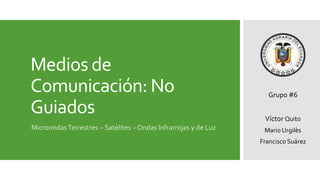 Medios de
Comunicación: No
Guiados
MicroondasTerrestres – Satélites – Ondas Infrarrojas y de Luz
Grupo #6
Víctor Quito
Mario Urgilès
Francisco Suárez
 