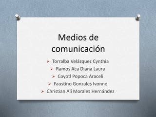 Medios de 
comunicación 
 Torralba Velázquez Cynthia 
 Ramos Aca Diana Laura 
 Coyotl Popoca Araceli 
 Faustino Gonzales Ivonne 
 Christian Alí Morales Hernández 
 