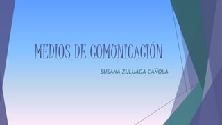 MEDIOS DE COMUNICACIÓN
SUSANA ZULUAGA CAÑOLA
 