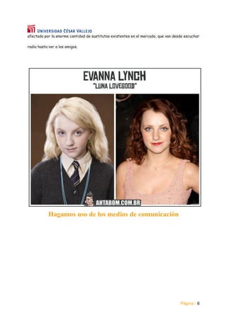 Página - 6
afectada por la enorme cantidad de sustitutos existentes en el mercado, que van desde escuchar
radio hasta ver a los amigos.
Hagamos uso de los medios de comunicación
 