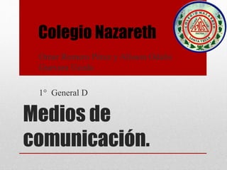 Medios de
comunicación.
Omar Romero Pérez y Alisson Odalis
Guevara Uceda
1° General D
Colegio Nazareth
 