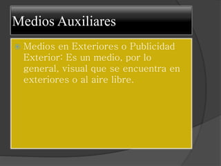 Medios Auxiliares
Medios en Exteriores o Publicidad
Exterior: Es un medio, por lo
general, visual que se encuentra en
exteriores o al aire libre.