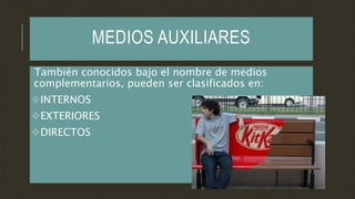 MEDIOS AUXILIARES
También conocidos bajo el nombre de medios
complementarios, pueden ser clasificados en:
INTERNOS
EXTERIORES
DIRECTOS
 