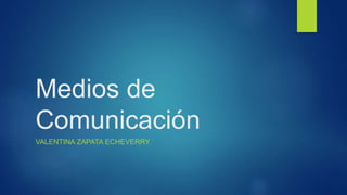Medios de
Comunicación
VALENTINA ZAPATA ECHEVERRY
 