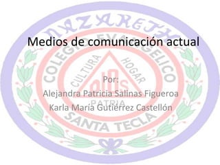 Medios de comunicación actual
Por:
Alejandra Patricia Salinas Figueroa
Karla María Gutiérrez Castellón
 