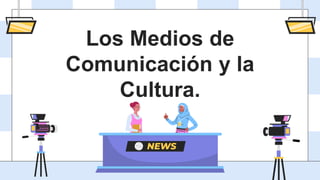 Los Medios de
Comunicación y la
Cultura.
 