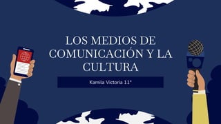 LOS MEDIOS DE
COMUNICACIÓN Y LA
CULTURA
Kamila Victoria 11°
 