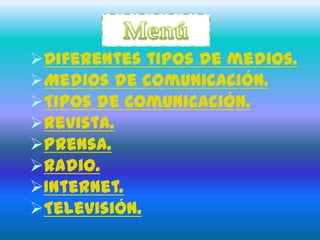 Diferentes tipos de medios.
Medios de comunicación.
Tipos de Comunicación.
Revista.
Prensa.
Radio.
Internet.
Televisión.
 