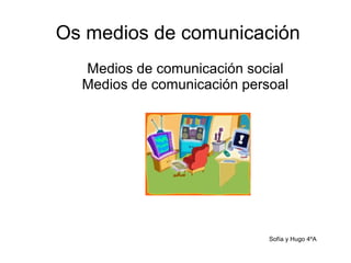 Os medios de comunicación
Medios de comunicación social
Medios de comunicación persoal
Sofía y Hugo 4ºA
 