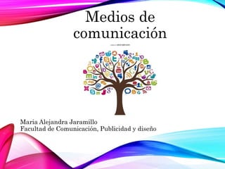 Medios de
comunicación
Maria Alejandra Jaramillo
Facultad de Comunicación, Publicidad y diseño
 