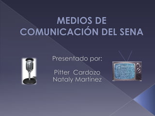 MEDIOS DE COMUNICACIÓN DEL SENA Presentado por: PitterCardozo Nataly Martínez 