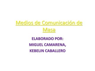 Medios de Comunicación de 
Masa 
ELABORADO POR: 
MIGUEL CAMARENA, 
KEBELIN CABALLERO 
 