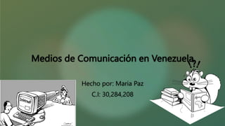 Medios de Comunicación en Venezuela
Hecho por: Maria Paz
C.I: 30,284,208
 
