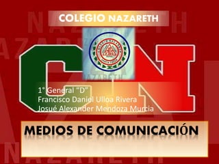 MEDIOS DE COMUNICACIÓN
1° General “D”
Francisco Daniel Ulloa Rivera
Josué Alexander Mendoza Murcia
COLEGIO NAZARETH
 