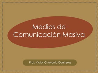 Medios de
Comunicación Masiva
Prof. Víctor Chavarría Contreras
 