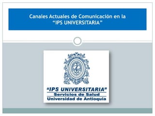 Canales Actuales de Comunicación en la
         “IPS UNIVERSITARIA”
 