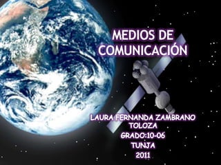 MEDIOS DE COMUNICACIÓN  LAURA FERNANDA ZAMBRANO TOLOZA GRADO:10-06 TUNJA 2011 