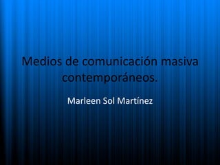 Medios de comunicación masiva
      contemporáneos.
       Marleen Sol Martínez
 