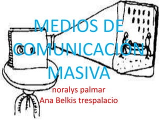 MEDIOS DE
COMUNICACIÓN
MASIVA
noralys palmar
Ana Belkis trespalacio
 