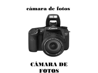 cámara de fotos
CÁMARA DE
FOTOS
 
