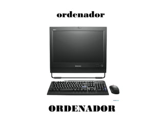ordenador
ORDENADOR
 
