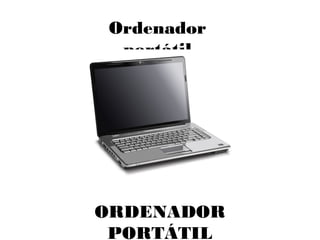 Ordenador
portátil
ORDENADOR
PORTÁTIL
 