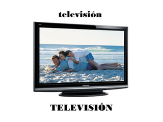 televisión
TELEVISIÓN
 