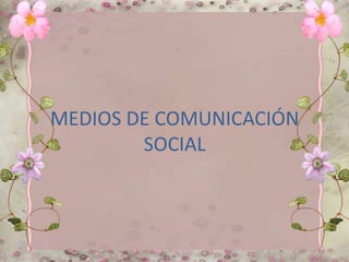 MEDIOS DE COMUNICACIÓN
SOCIAL
 