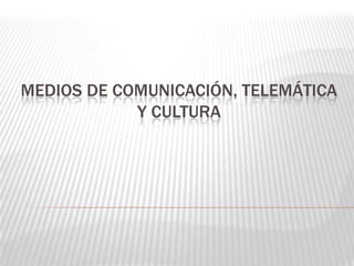 MEDIOS DE COMUNICACIÓN, TELEMÁTICA
Y CULTURA
 