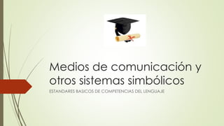 Medios de comunicación y
otros sistemas simbólicos
ESTANDARES BASICOS DE COMPETENCIAS DEL LENGUAJE
 
