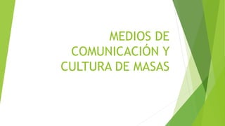MEDIOS DE
COMUNICACIÓN Y
CULTURA DE MASAS
 