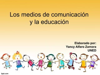 Los medios de comunicación
y la educación
Elaborado por:
Yancy Alfaro Zamora
UNED
 