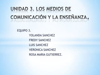 EQUIPO 3.
YOLANDA SANCHEZ
FREDY SANCHEZ
LUIS SANCHEZ
VERONICA SANCHEZ
ROSA MARIA GUTIERREZ.
 
