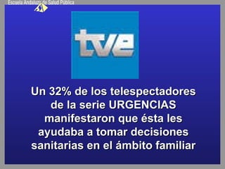 Un 32% de los telespectadores de la serie URGENCIAS manifestaron que ésta les ayudaba a tomar decisiones sanitarias en el ámbito familiar 