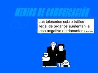 MEDIOS DE COMUNICACIÓN Las teleseries sobre tráfico ilegal de órganos aumentan la tasa negativa de donantes  La razón 