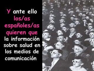 Y  ante ello  los/as españoles/as quieren que  la información sobre salud   en los medios de comunicación   