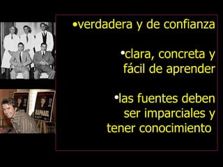 verdadera y de confianza clara, concreta y fácil de aprender las fuentes deben ser imparciales y tener conocimiento  