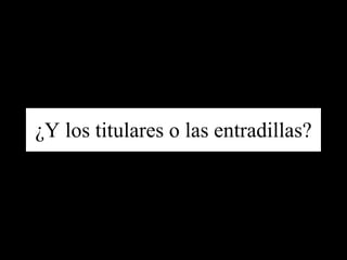 ¿Y los titulares o las entradillas? 