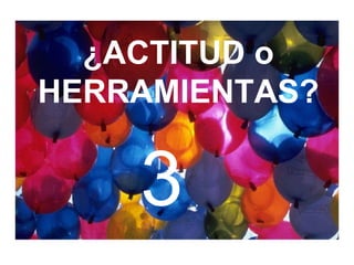 ¿ACTITUD o HERRAMIENTAS? 3 