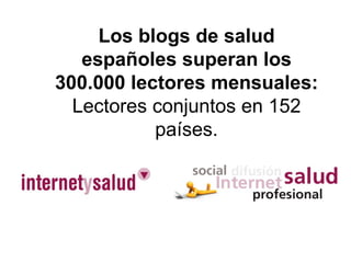 Los blogs de salud españoles superan los 300.000 lectores mensuales:   Lectores conjuntos en 152 países. 