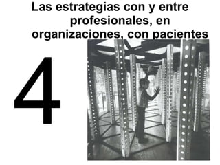 Las estrategias con y entre profesionales, en organizaciones, con pacientes 4 