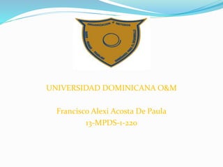 UNIVERSIDAD DOMINICANA O&M
Francisco Alexi Acosta De Paula
13-MPDS-1-220
 